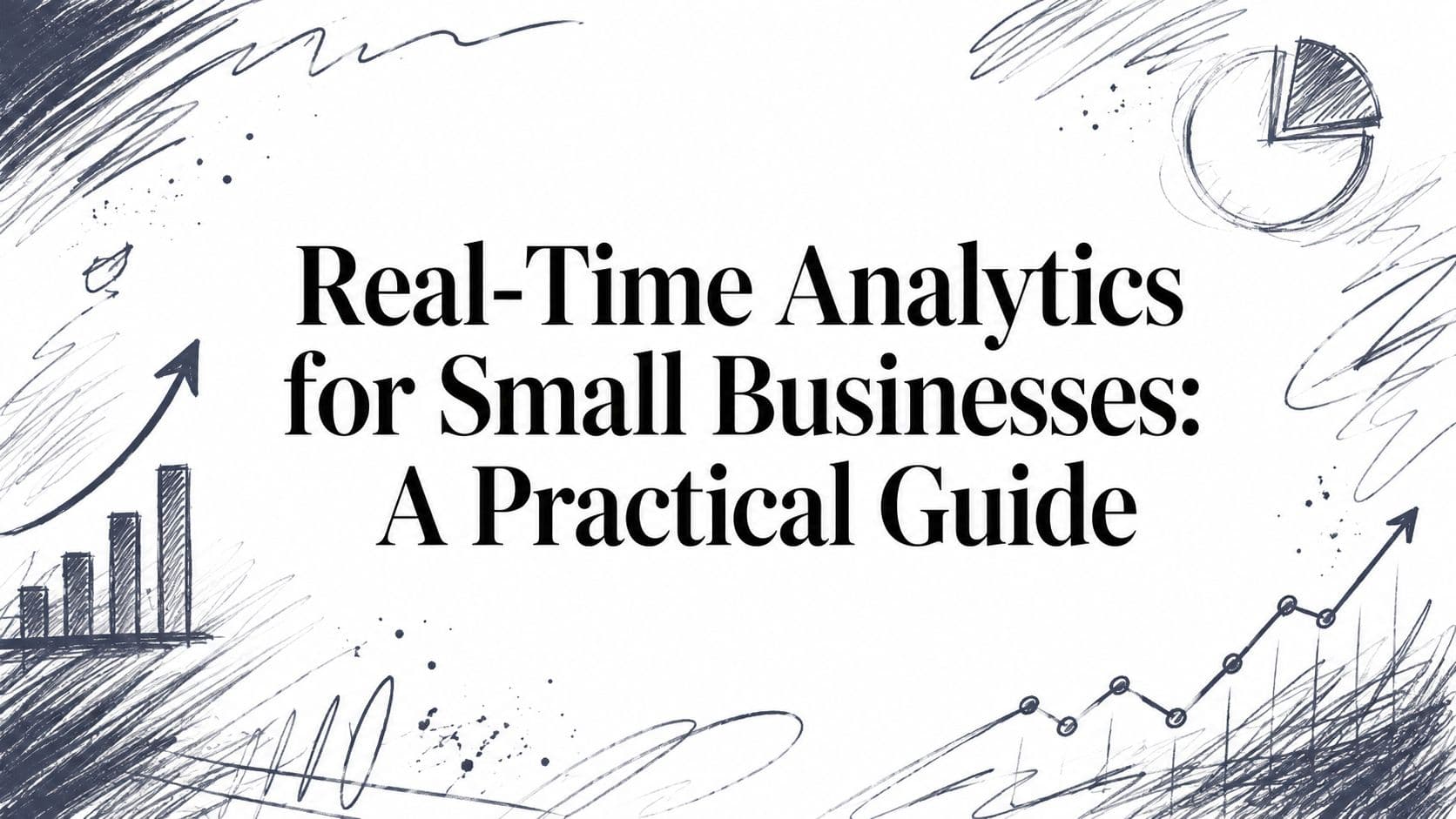 Real-Time Analytics for Small Businesses: A Practical Guide